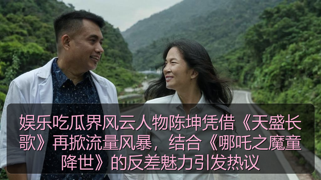 娱乐吃瓜界风云人物陈坤凭借《天盛长歌》再掀流量风暴，结合《哪吒之魔童降世》的反差魅力引发热议